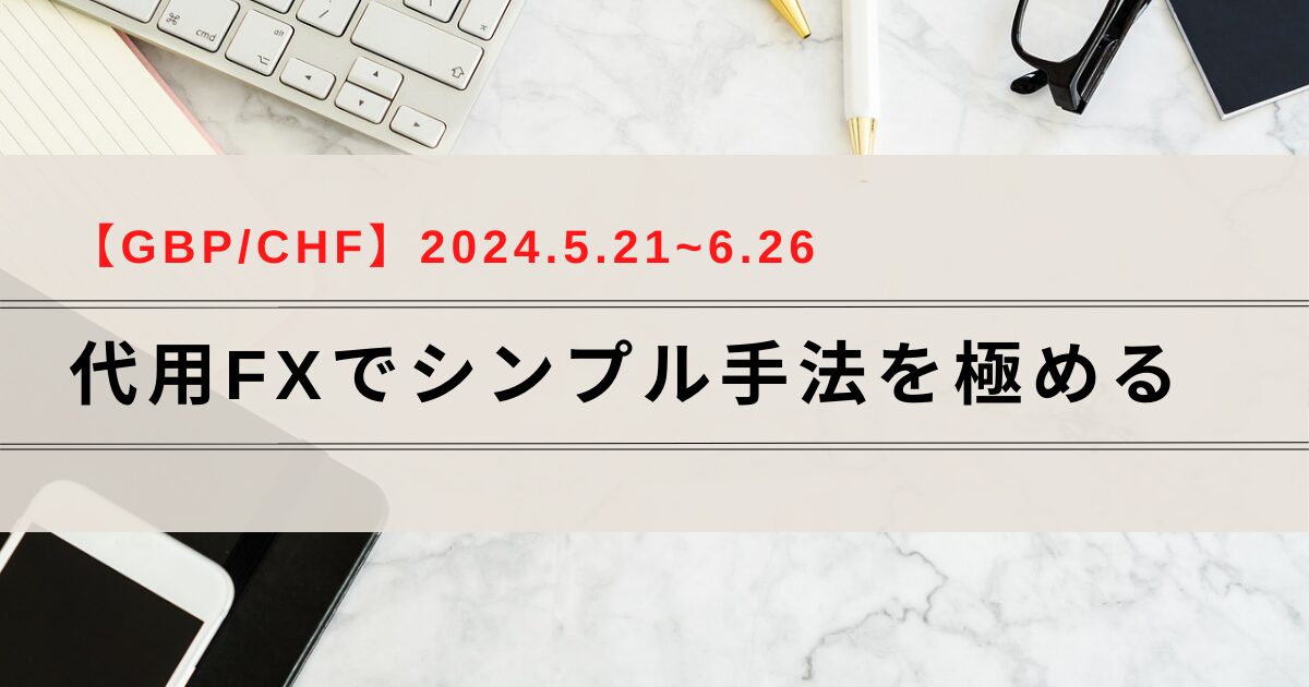 代用FXでシンプル手法｜2024.5.21～6.26【GBP/CHF】